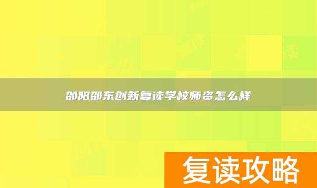 邵阳邵东创新复读学校师资怎么样