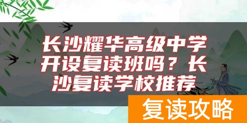长沙耀华高级中学开设复读班吗？长沙复读学校推荐