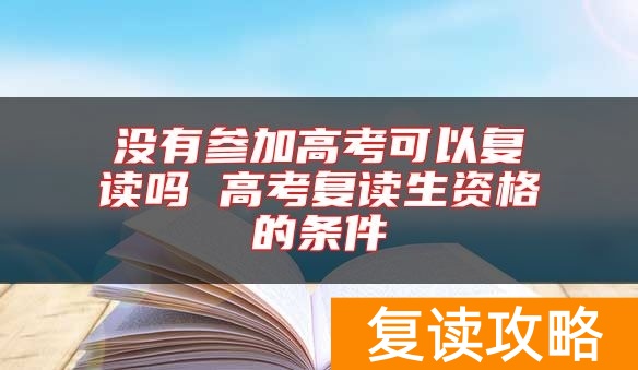 没有参加高考可以复读吗 高考复读生资格的条件