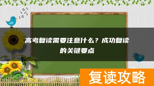 高考复读需要注意什么？成功复读的关键要点