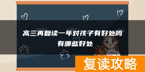 高三再复读一年对孩子有好处吗 有哪些好处