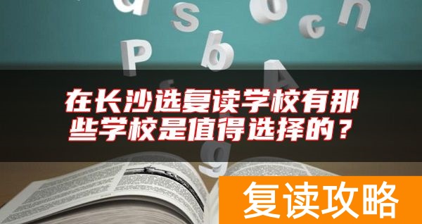 在长沙选复读学校有那些学校是值得选择的？