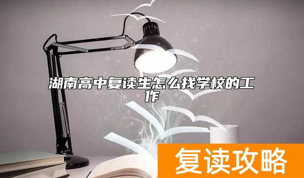 湖南高中复读生怎么找学校的工作