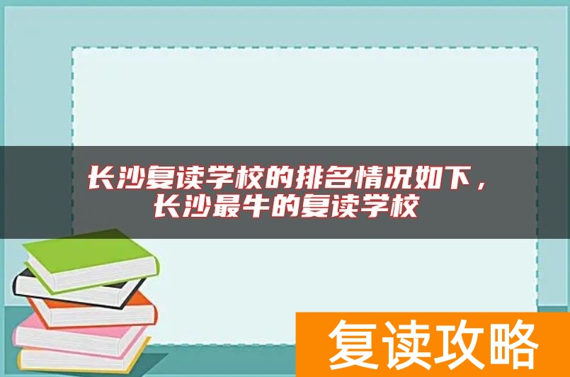 长沙复读学校的排名情况如下,长沙最牛的复读学校
