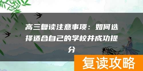高三复读注意事项：如何选择适合自己的学校并成功提分