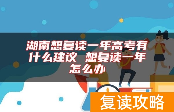 湖南想复读一年高考有什么建议 想复读一年怎么办