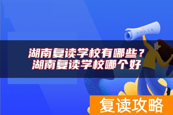 湖南复读学校有哪些？湖南复读学校哪个好