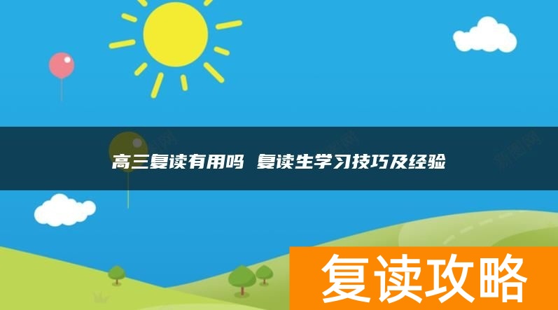 高三复读有用吗 复读生学习技巧及经验