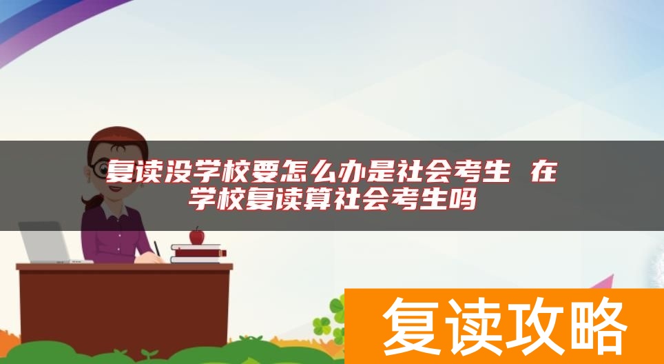 复读没学校要怎么办是社会考生 在学校复读算社会考生吗