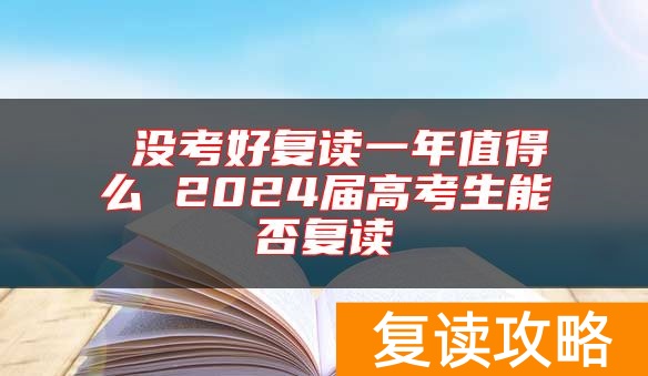  没考好复读一年值得么 2024届高考生能否复读
