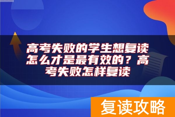 高考失败的学生想复读怎么才是最有效的？高考失败怎样复读