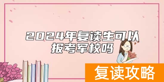 2024年复读生可以报考军校吗