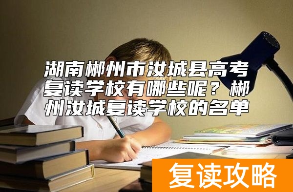 湖南郴州市汝城县高考复读学校有哪些呢？郴州汝城复读学校的名单