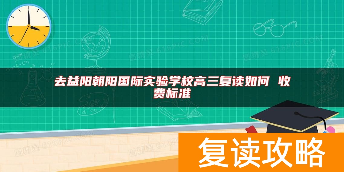 去益阳朝阳国际实验学校高三复读如何 收费标准