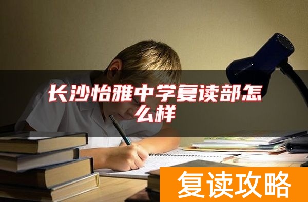 长沙怡雅中学复读部怎么样