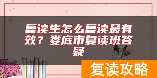 复读生怎么复读最有效?娄底市复读班答疑