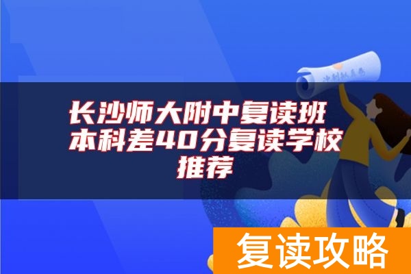 长沙师大附中复读班 本科差40分复读学校推荐