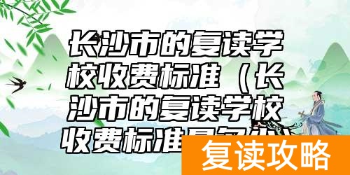 长沙市的复读学校收费标准（长沙市的复读学校收费标准是多少）