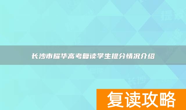 长沙市耀华高考复读学生提分情况介绍