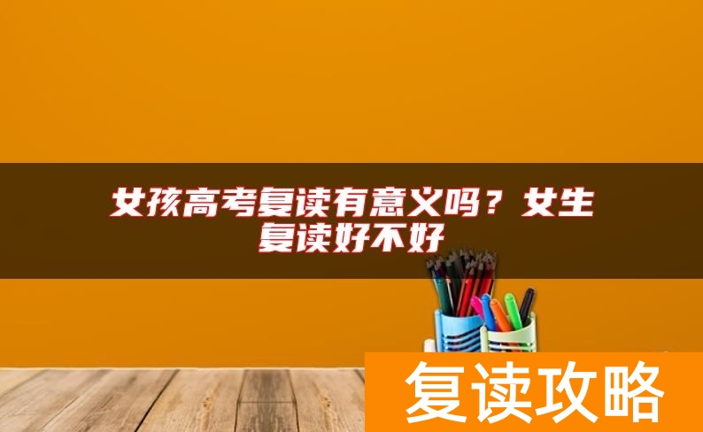 女孩高考复读有意义吗？女生复读好不好