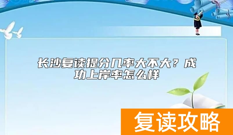 长沙复读提分几率大不大？成功上岸率怎么样