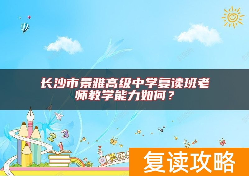 长沙市景雅高级中学复读班老师教学能力如何？