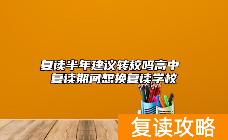 复读半年建议转校吗高中 复读期间想换复读学校