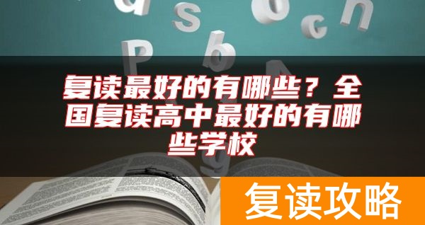 复读最好的有哪些？全国复读高中最好的有哪些学校