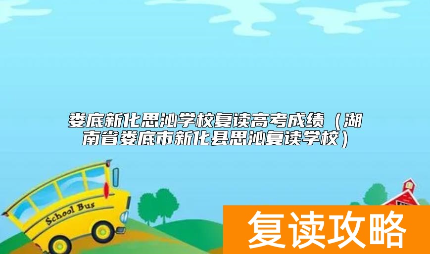 娄底新化思沁学校复读高考成绩（湖南省娄底市新化县思沁复读学校）