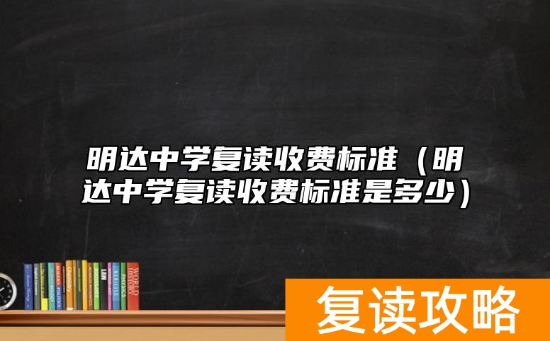 明达中学复读收费标准（明达中学复读收费标准是多少）