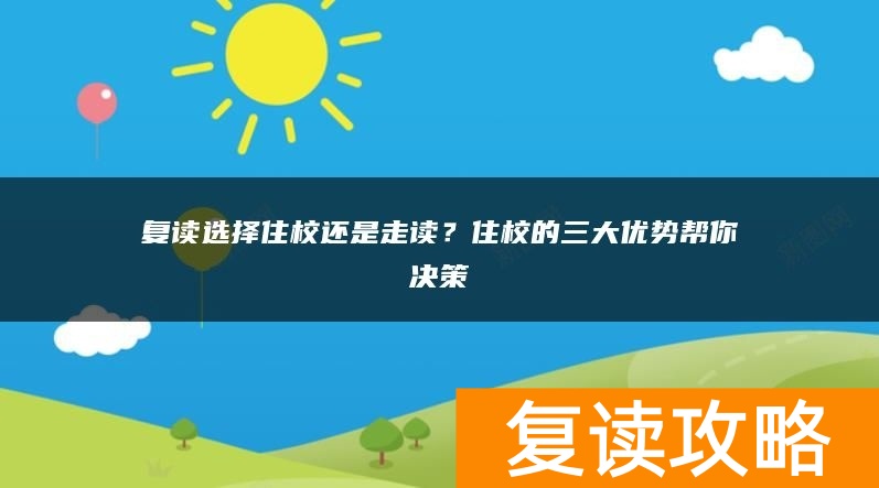 复读选择住校还是走读？住校的三大优势帮你决策