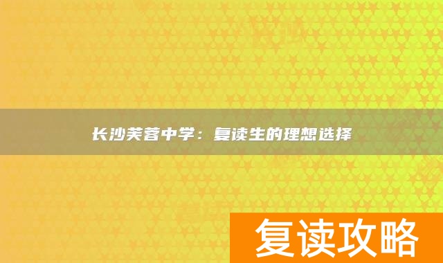 长沙芙蓉中学：复读生的理想选择