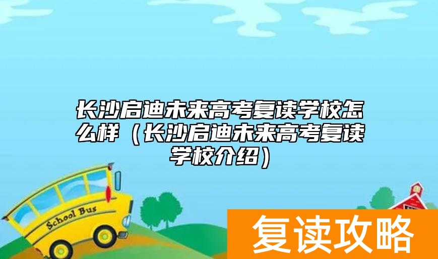 长沙启迪未来高考复读学校怎么样（长沙启迪未来高考复读学校介绍）
