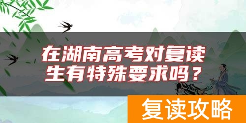 在湖南高考对复读生有特殊要求吗？
