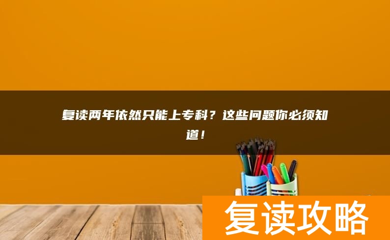 复读两年依然只能上专科？这些问题你必须知道！