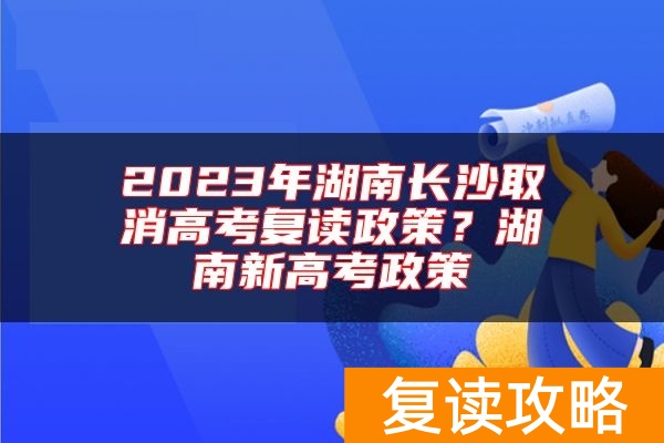 2023年湖南长沙取消高考复读政策？湖南新高考政策