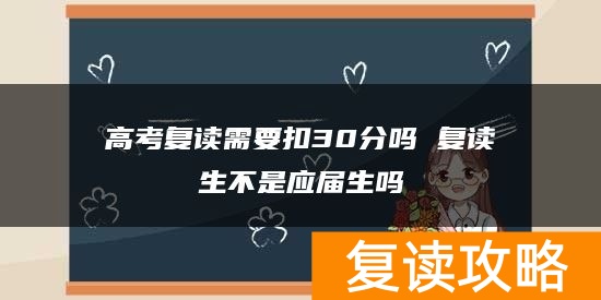 高考复读需要扣30分吗 复读生不是应届生吗