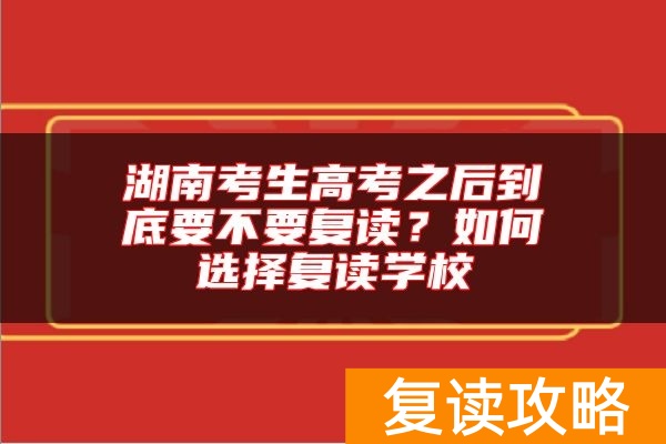 湖南考生高考之后到底要不要复读？如何选择复读学校