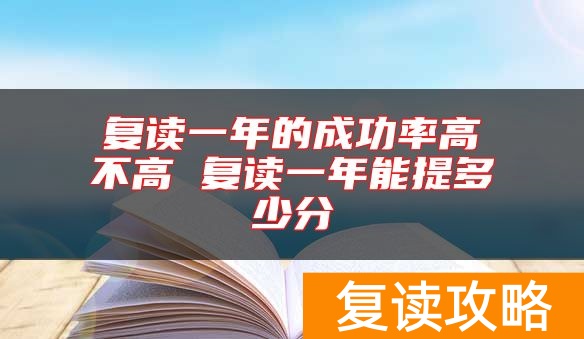 复读一年的成功率高不高 复读一年能提多少分
