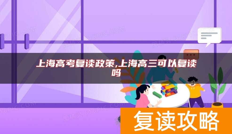 上海高考复读政策,上海高三可以复读吗