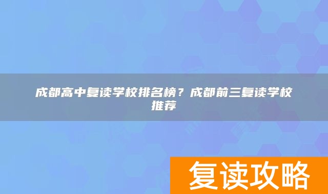 成都高中复读学校排名榜？成都前三复读学校推荐