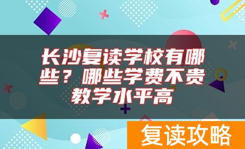 长沙复读学校有哪些?哪些学费不贵教学水平高