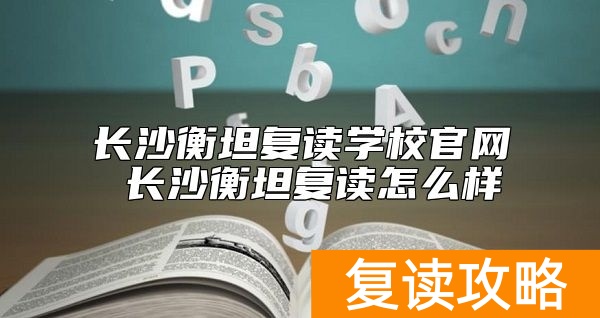 长沙衡坦复读学校官网 长沙衡坦复读怎么样