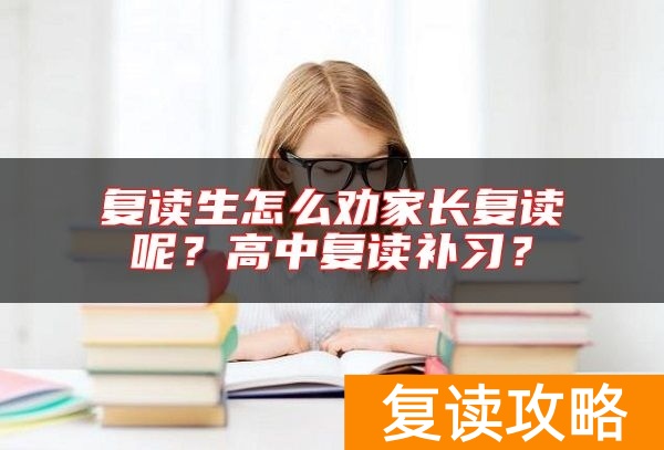 复读生怎么劝家长复读呢？高中复读补习？