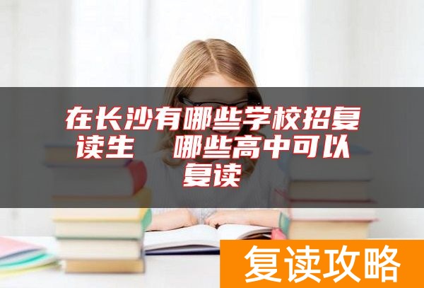 在长沙有哪些学校招复读生  哪些高中可以复读