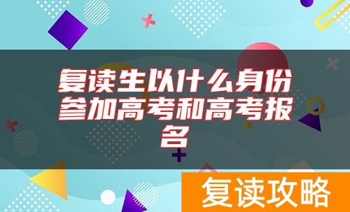 复读生以什么身份参加高考和高考报名