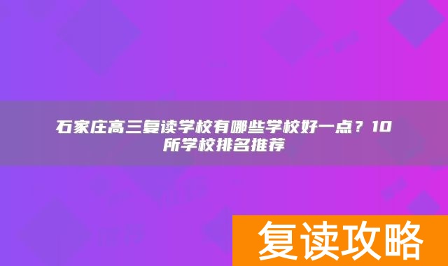 石家庄高三复读学校有哪些学校好一点？10所学校排名推荐