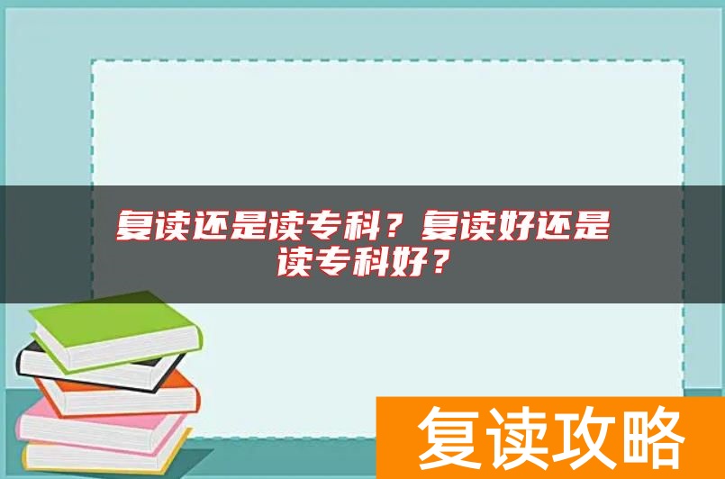 复读还是读专科？复读好还是读专科好？