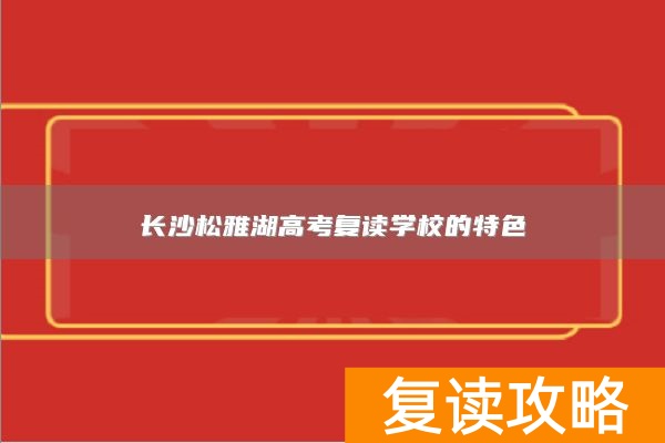 长沙松雅湖高考复读学校的特色