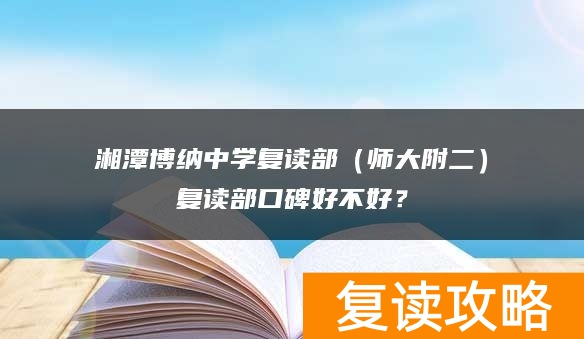 湘潭博纳中学复读部（师大附二）复读部口碑好不好？